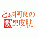 とある阿良の黝黑皮肤（６２３０５）