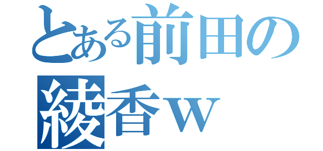 とある前田の綾香ｗ（）