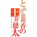 とある恵理香の土井健太（ドイケンタ）