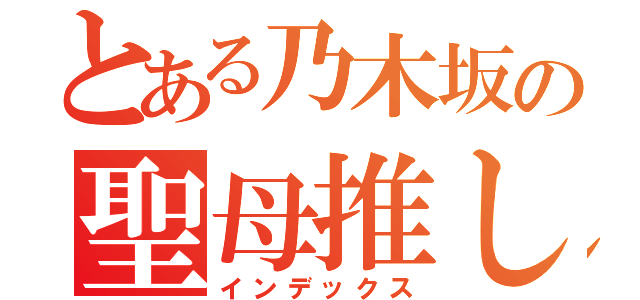 とある乃木坂の聖母推し（インデックス）