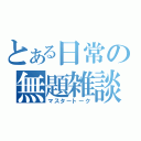 とある日常の無題雑談（マスタートーク）