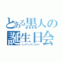 とある黒人の誕生日会（インデペンデンスデイ）