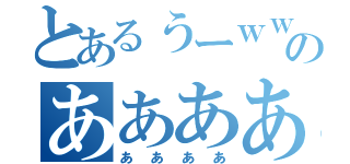 とあるぅーｗｗｗのああああ（ああああ）