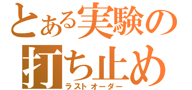 とある実験の打ち止め（ラストオーダー）