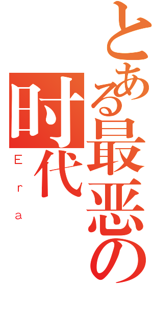 とある最恶の时代（Ｅｒａ ）