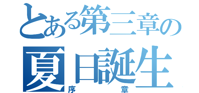 とある第三章の夏日誕生（序章）