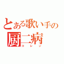 とある歌い手の厨二病（コレン）