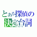 とある探偵の決定台詞（真実はいつも一つ！）