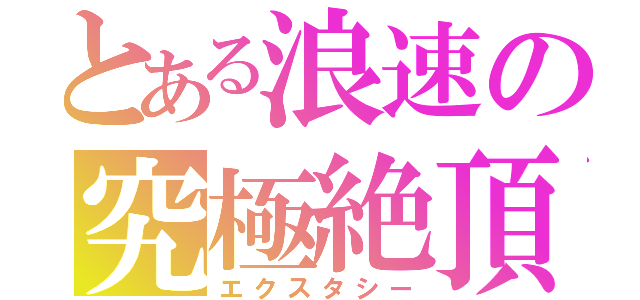 とある浪速の究極絶頂（エクスタシー）