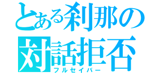 とある刹那の対話拒否（フルセイバー）