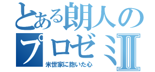 とある朗人のプロゼミ伝Ⅱ（米世家に抱いた心）