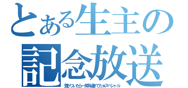 とある生主の記念放送（気がついたら一周年過ぎてた★スペシャル）