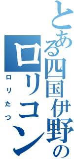 とある四国伊野駅のロリコン（ロリたつ）