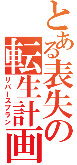 とある表失の転生計画（リバースプラン）