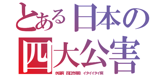 とある日本の四大公害（水俣病　四日市喘息　イタイイタイ病）