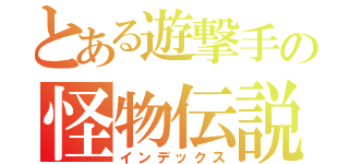 とある遊撃手の怪物伝説（インデックス）