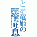 とある竜姫の鏖殺吐息（ブラストスクリーム）