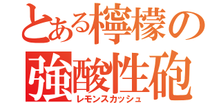 とある檸檬の強酸性砲（レモンスカッシュ）