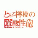 とある檸檬の強酸性砲（レモンスカッシュ）