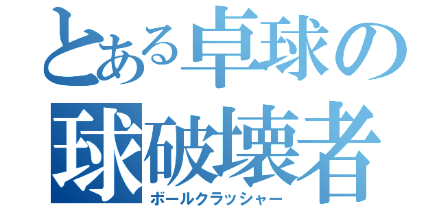 とある卓球の球破壊者（ボールクラッシャー）