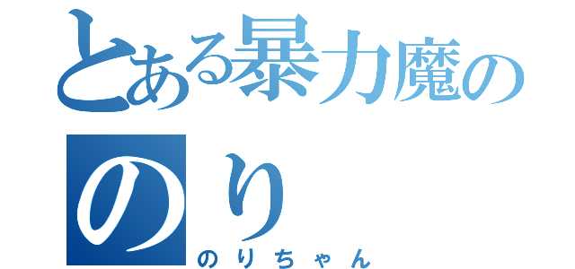 とある暴力魔ののり（のりちゃん）