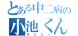 とある中二病の小池くん（サトシー）