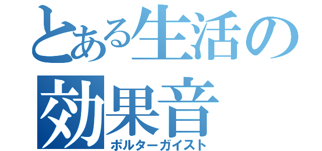 とある生活の効果音（ポルターガイスト）