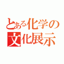 とある化学の文化展示（）