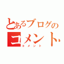 とあるブログのコメント（コメント）