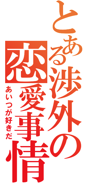 とある渉外の恋愛事情（あいつが好きだ）