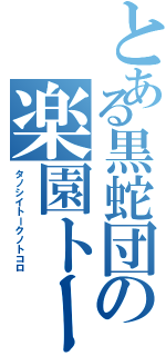 とある黒蛇団の楽園トーク（タノシイトークノトコロ）