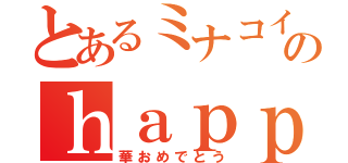 とあるミナコイ民のｈａｐｐｙｂｉｒｔｈｄａｙ（華おめでとう）