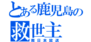 とある鹿児島の救世主（南日本放送）