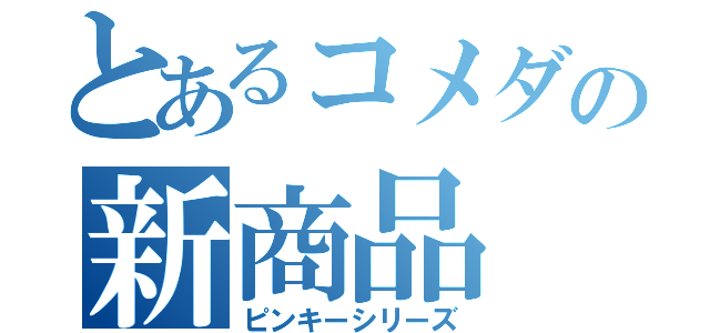 とあるコメダの新商品（ピンキーシリーズ）