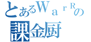 とあるＷａｒＲｏｃｋの課金厨（）