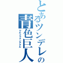 とあるツンデレの青色巨人（ウルトラマンアグル）