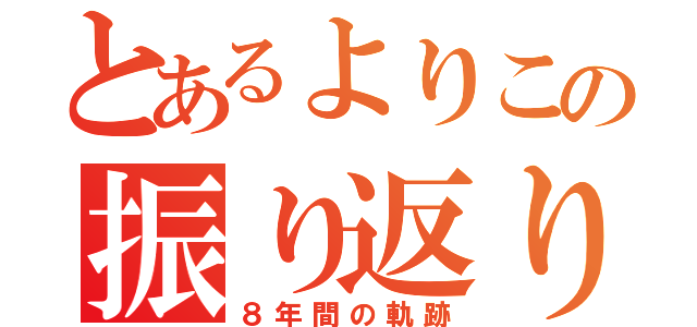 とあるよりこの振り返り（８年間の軌跡）