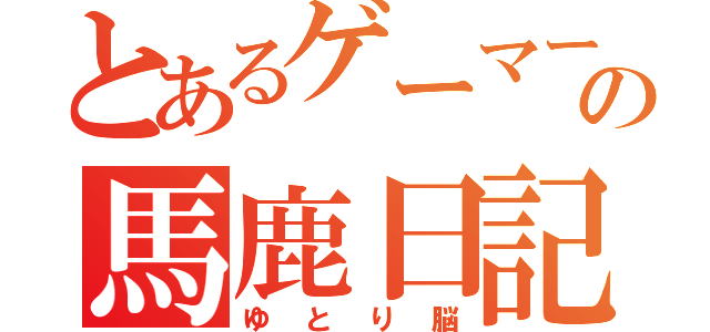 とあるゲーマーの馬鹿日記（ゆとり脳）