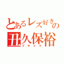 とあるレズ好きの丑久保裕太（ブサイク）