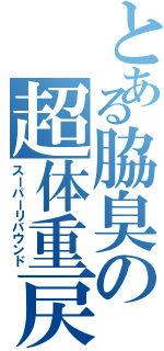 とある脇臭の超体重戻（スーパーリバウンド）