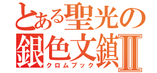 とある聖光の銀色文鎮Ⅱ（クロムブック）