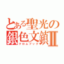 とある聖光の銀色文鎮Ⅱ（クロムブック）