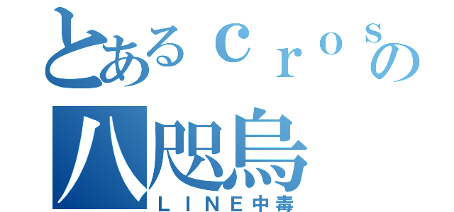 とあるｃｒｏｓｓの八咫烏（ＬＩＮＥ中毒）