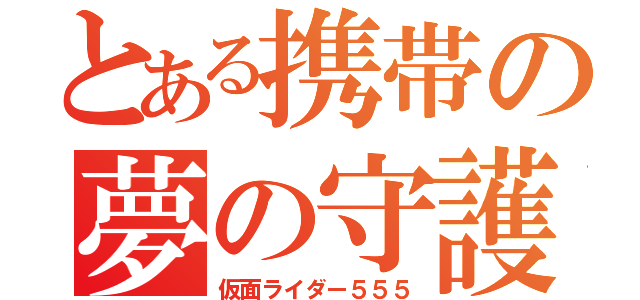 とある携帯の夢の守護（仮面ライダー５５５）