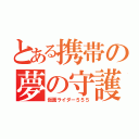 とある携帯の夢の守護（仮面ライダー５５５）