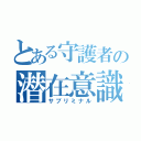 とある守護者の潜在意識（サブリミナル）