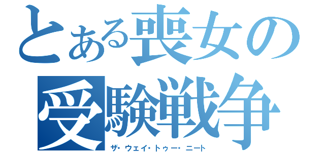 とある喪女の受験戦争（ザ・ウェイ・トゥー・ニート）