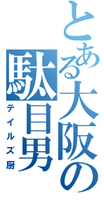 とある大阪の駄目男（テイルズ厨）