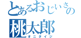 とあるおじいさんとおばあさんの桃太郎（オニタイジ）