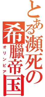 とある瀕死の希臘帝国（オリンピア）